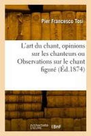 L'art du chant, opinions sur les chanteurs anciens et modernes ou Observations sur le chant figuré de Pier Francesco Tosi