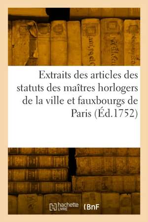 Extraits des articles des statuts des maîtres horlogers de la ville et fauxbourgs de Paris de France