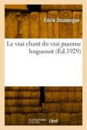 Le vrai chant du vrai psaume huguenot de Émile Doumergue