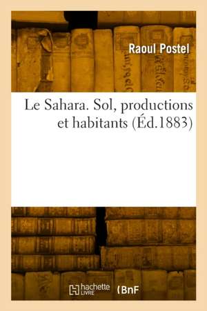 Le Sahara. Sol, productions et habitants de Raoul Postel