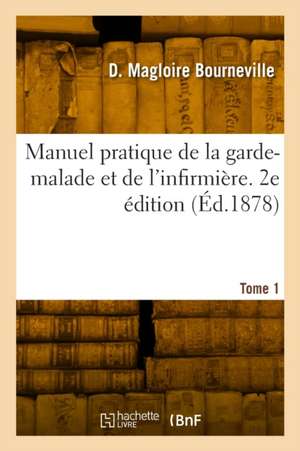 Manuel pratique de la garde-malade et de l'infirmière. 2e édition de Désiré Magloire Bourneville