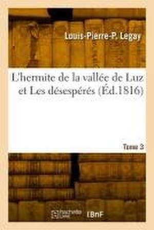 L'hermite de la vallée de Luz et Les désespérés. Tome 3 de Louis-Pierre-Prudent Legay