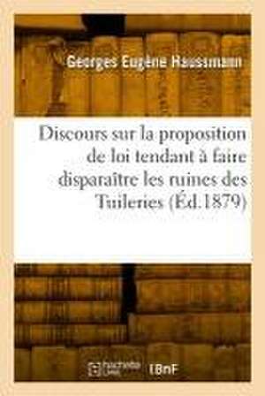 Discours Sur La Proposition de Loi Tendant À Faire Disparaître Les Ruines Des Tuileries de Georges Eugène Haussmann