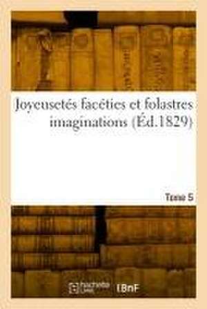 Joyeusetés facéties et folastres imaginations. Tome 5 de Collectif