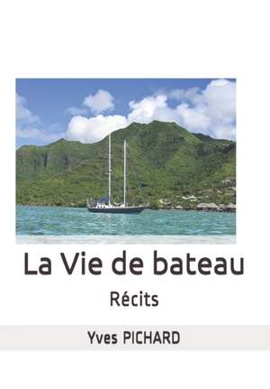 La Vie de Bateau: Récits de Yves Pichard