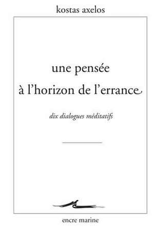 Une Pensee A L'Horizon de L'Errance: Dix Dialogues Meditatifs de Kostas Axelos