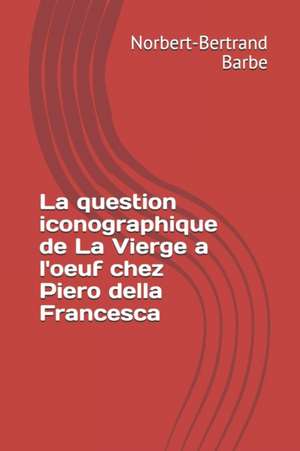 La question iconographique de La Vierge a l'oeuf chez Piero della Francesca de Norbert-Bertrand Barbe