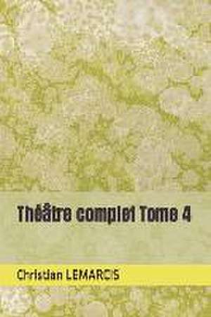 Lemarcis, C: Théâtre complet Tome 4