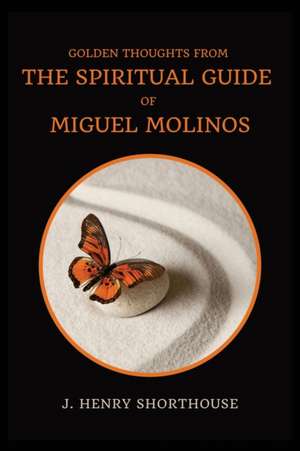 Golden Thoughts from The Spiritual Guide of Miguel Molinos de J. Henry Shorthouse