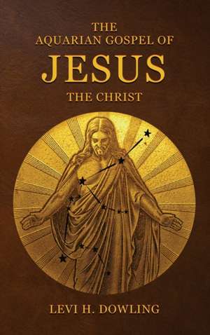 The Aquarian Gospel of Jesus the Christ de Levi H. Dowling