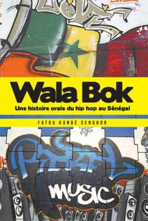 Wala BOK: An Oral History of Hip Hop in Senegal de FATOU KKANE SENGHOR