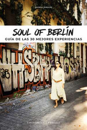 Soul of Berlín (Spanish): Guía de Las 30 Mejores Experiencias de Thomas Jonglez