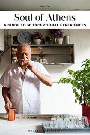 Soul of Athens: A Guide to 30 Exceptional Experiences de Alex King