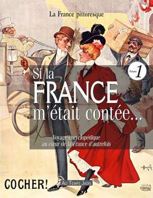 Si La France M'Etait Contee... Voyage Encyclopedique Au Coeur de La France D'Autrefois. Volume 1 de La France Pittoresque