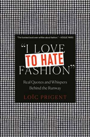 I Love to Hate Fashion: Real Quotes and Whispers Behind the Runway de Loic Prigent