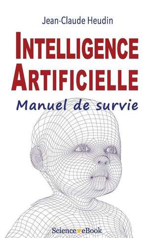 Intelligence Artificielle: Manuel de survie de Jean-Claude Heudin