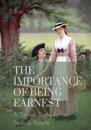 The importance of Being Earnest. A Trivial Comedy for Serious People de Oscar Wilde