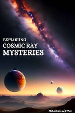 Exploring Cosmic Ray Mysteries de Melissa K. Arnold