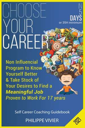 Choose Your Career in 5 Days !: Non Influencial Program to Know Yourself Better & Take Stock of Your Desires to Find a Meaningful Job, Proven to Work de Philippe Vivier