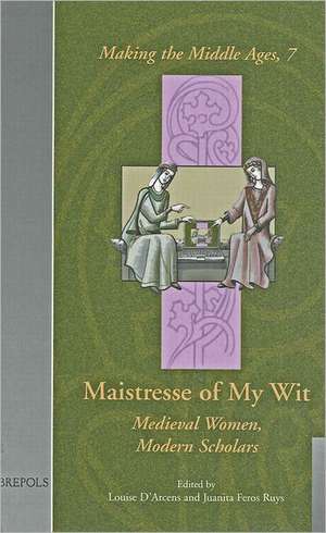 Maistresse of My Wit: Medieval Women, Modern Scholars de Juanita Feros Ruys