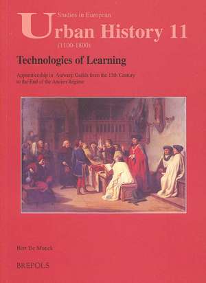 Technologies of Learning: Apprenticeship in Antwerp from the 15th Century to the End of the Ancien Regime de Bert De Munck