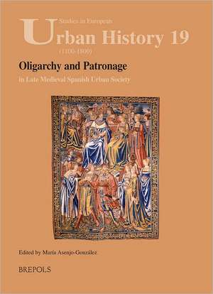 Oligarchy and Patronage in Late Medieval Spanish Urban Society de Maria Asenjo Gonzalez