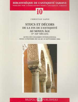 Stucs Et Decors de la Fin de L'Antiquite Au Moyen Age (V-XIII Siecle): Actes Du Colloque International Tenu A Poitiers Du 16 Au 19 Septembre 2004 de Christian Sapin