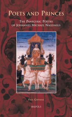 Poets and Princes: The Panegyric Poetry of Johannes Michael Nagonius de Paul Gwynne