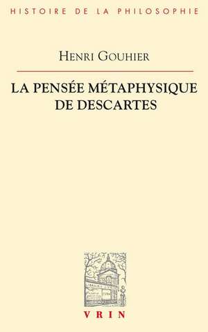 La Pensee Metaphysique de Descartes de Henri Gouhier