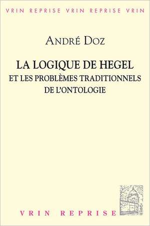 La Logique de Hegel Et Les Problemes Traditionnels de L'Ontologie de Andre Doz