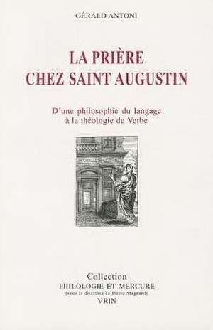 La Priere Chez Saint Augustin: D'Une Philosophie Du Langage a la Theologie Du Verbe de Gerald Antoni