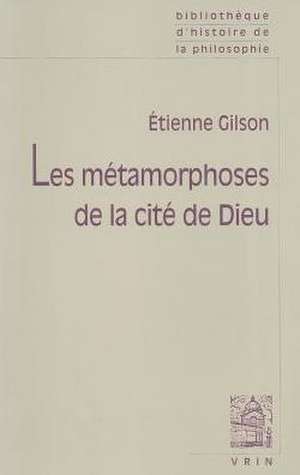 Les Metamorphoses de la Cite de Dieu de Etienne Gilson