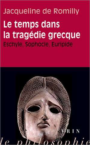 Le Temps Dans La Tragedie Grecque: Eschyle, Sophocle, Euripide de Jacqueline De Romilly