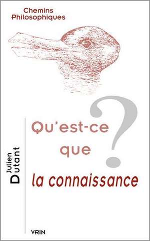 Qu'est-Ce Que La Connaissance? de Julien Dutant