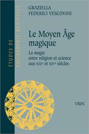 Le Moyen Age Magique: La Magie Entre Religion Et Science Aux Xiiie Et Xive Siecles de Graziella Federici Vescovini