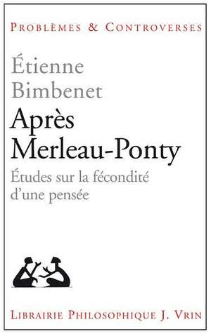 Apres Merleau-Ponty: Etudes Sur La Fecondite D'Une Pensee de Etienne Bimbenet