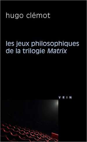 Les Jeux Philosophiques de La Trilogie Matrix de Hugo Clemot