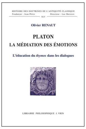 Platon La Mediation Des Emotions: L'Education Du Thymos Dans Les Dialogues de Olivier Renaut