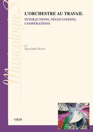 L'Orchestre Au Travail: Interpretations, Negociations, Cooperations de Hyacinthe Ravet