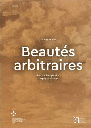 Beautés arbitraires: Essai sur l’imagination à l’époque moderne de Isabelle Tillerot