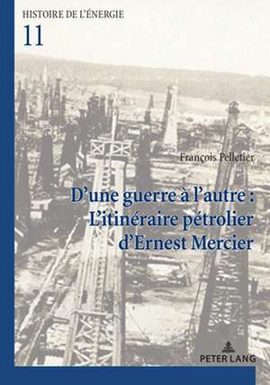 D'une guerre a l'autre : L'itineraire petrolier d'Ernest Mercier de Pelletier Francois Pelletier