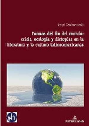 Formas del fin del mundo: crisis, ecología y distopías en la literatura y la cultura latinoamericanas de Ángel Esteban