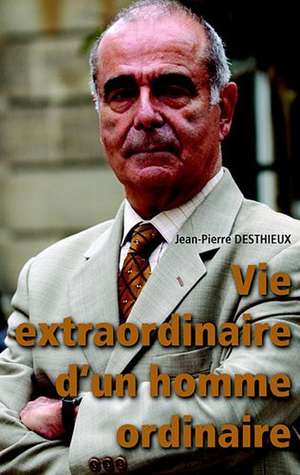 Vie extraordinaire d'un homme ordinaire de Jean-Pierre Desthieux