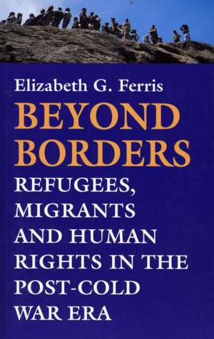 Beyond Borders: Refugees, Migrants and Human Rights in the Post-Cold War Era de Elizabeth G. Ferris