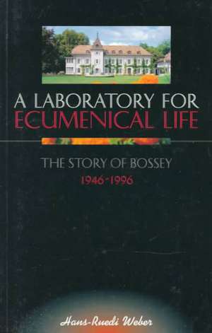 A Laboratory for Ecumenical Life: The Story of Bossey 1946-1996 de Hans-Ruedi Weber