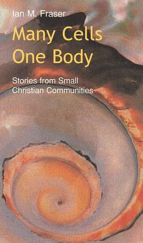 Many Cells - One Body: Stories from Small Christian Communities de Ian M Fraser