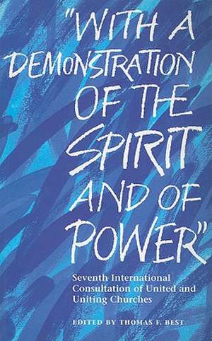 With a Demonstration of the Spirit and of Power: Seventh International Consultation of United and Uniting Churches de Thomas F. Best