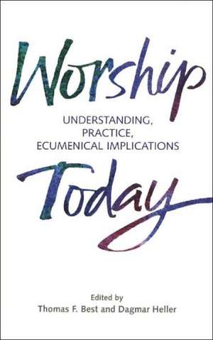 Worship Today: Understanding, Practice, Ecumenical Implications de Thomas F. Best