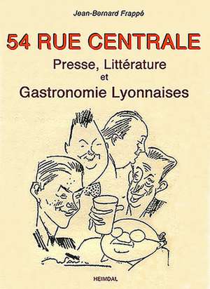 54 Rue Centrale: Presse, Littérature Et Gastronomie Lyonnaises 1930-1950 de Jean-Bernard Frappé