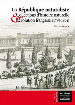 La République Naturaliste: Collections d’Histoire Naturelle et Révolution Française (1789-1804) de Pierre-Yves Lacour